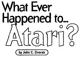 What Ever Happened to... Atari?  by John C. Dvorak