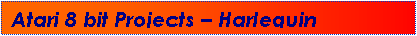 Text Box: Atari 8 bit Projects � Harlequin