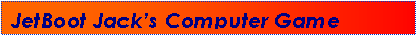 Text Box: JetBoot Jack�s Computer Game Relics